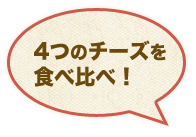 4つのチーズを 食べ比べ！