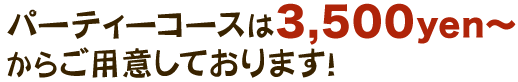 パーティーコースは3,500yen～